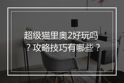 超级猫里奥2好玩吗？攻略技巧有哪些？