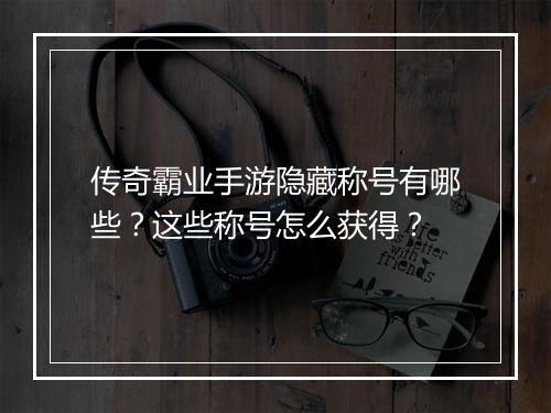 传奇霸业手游隐藏称号有哪些？这些称号怎么获得？