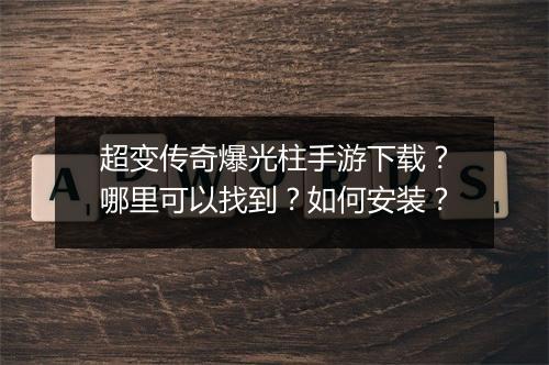 超变传奇爆光柱手游下载？哪里可以找到？如何安装？