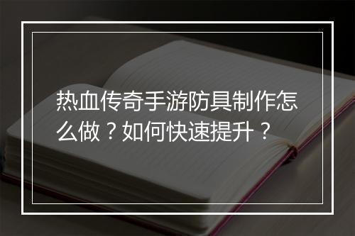 热血传奇手游防具制作怎么做？如何快速提升？