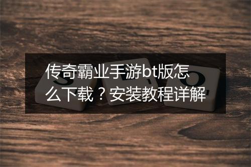 传奇霸业手游bt版怎么下载？安装教程详解