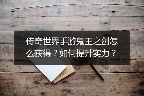 传奇世界手游鬼王之剑怎么获得？如何提升实力？