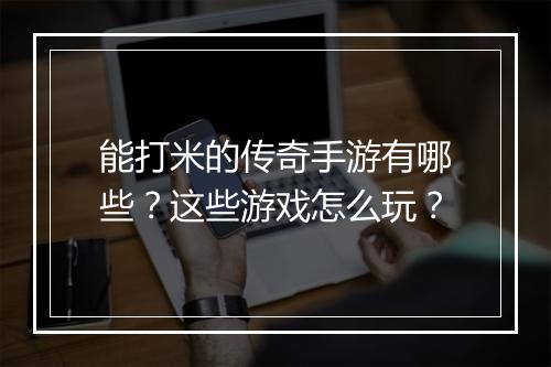 能打米的传奇手游有哪些？这些游戏怎么玩？