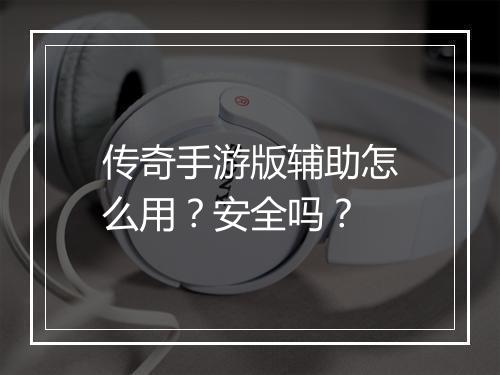 传奇手游版辅助怎么用？安全吗？