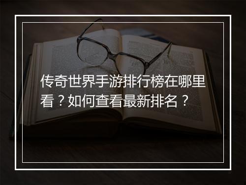 传奇世界手游排行榜在哪里看？如何查看最新排名？