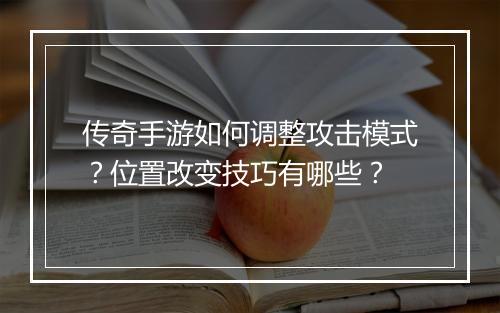 传奇手游如何调整攻击模式？位置改变技巧有哪些？