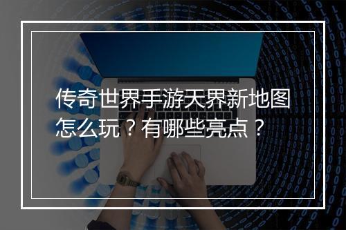 传奇世界手游天界新地图怎么玩？有哪些亮点？