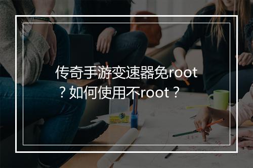 传奇手游变速器免root？如何使用不root？