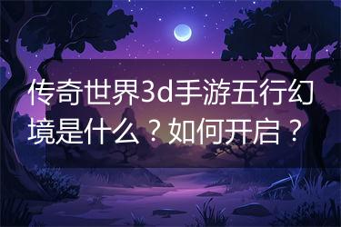 传奇世界3d手游五行幻境是什么？如何开启？