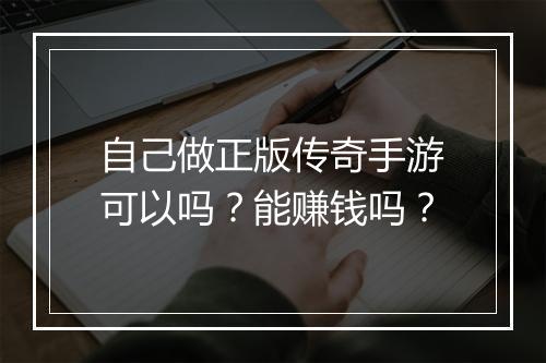自己做正版传奇手游可以吗？能赚钱吗？