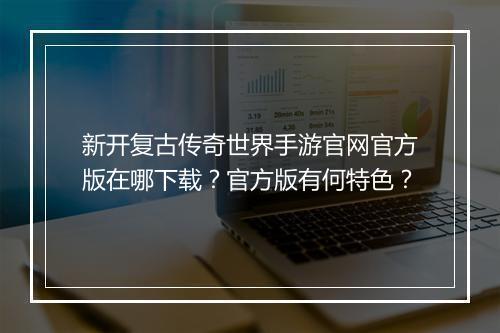 新开复古传奇世界手游官网官方版在哪下载？官方版有何特色？