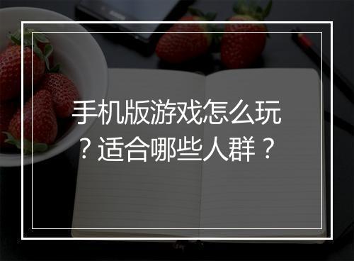 手机版游戏怎么玩？适合哪些人群？