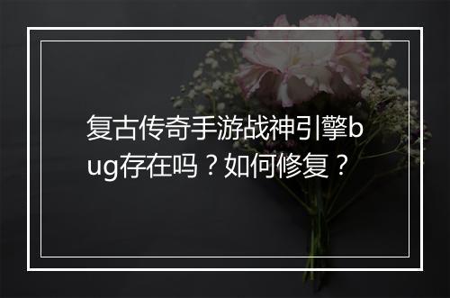 复古传奇手游战神引擎bug存在吗？如何修复？