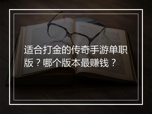 适合打金的传奇手游单职版？哪个版本最赚钱？