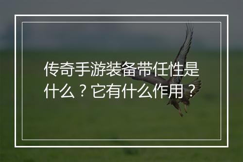 传奇手游装备带任性是什么？它有什么作用？