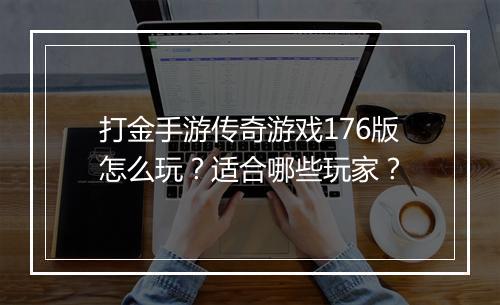 打金手游传奇游戏176版怎么玩？适合哪些玩家？