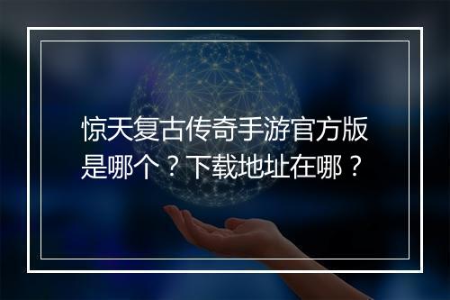 惊天复古传奇手游官方版是哪个？下载地址在哪？