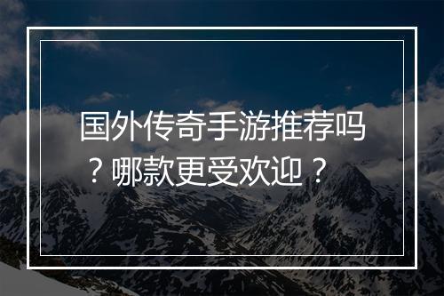 国外传奇手游推荐吗？哪款更受欢迎？
