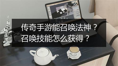 传奇手游能召唤法神？召唤技能怎么获得？