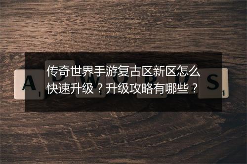 传奇世界手游复古区新区怎么快速升级？升级攻略有哪些？
