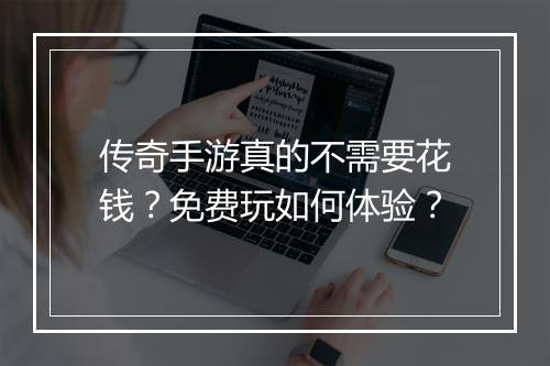 传奇手游真的不需要花钱？免费玩如何体验？