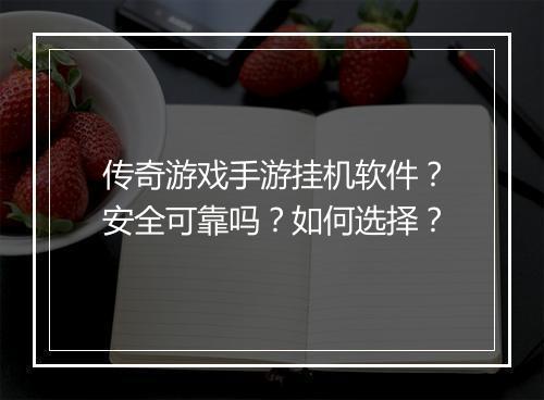 传奇游戏手游挂机软件？安全可靠吗？如何选择？
