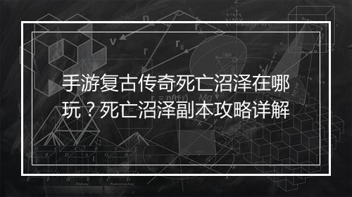 手游复古传奇死亡沼泽在哪玩？死亡沼泽副本攻略详解