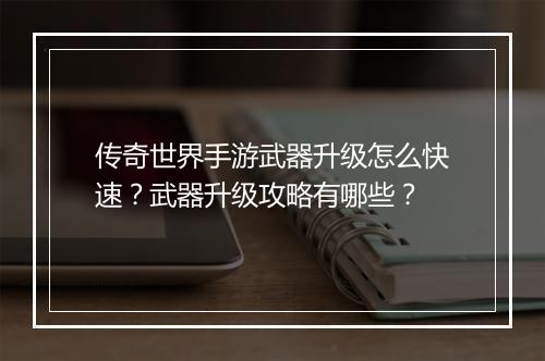 传奇世界手游武器升级怎么快速？武器升级攻略有哪些？