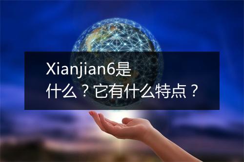 Xianjian6是什么？它有什么特点？