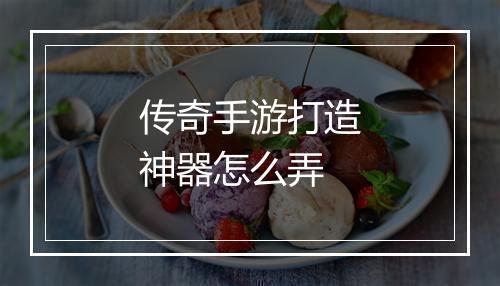 传奇手游打造神器怎么弄