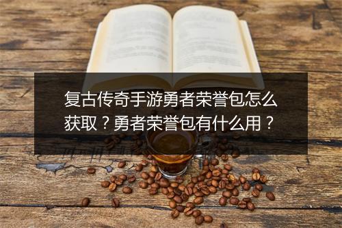 复古传奇手游勇者荣誉包怎么获取？勇者荣誉包有什么用？
