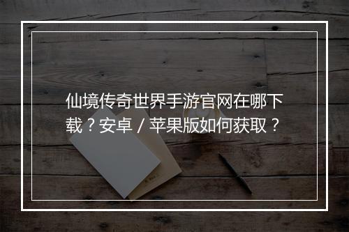 仙境传奇世界手游官网在哪下载？安卓／苹果版如何获取？