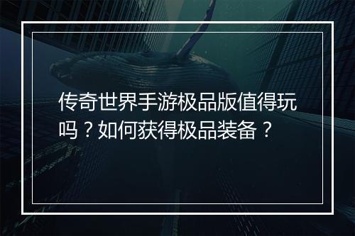 传奇世界手游极品版值得玩吗？如何获得极品装备？