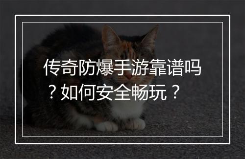 传奇防爆手游靠谱吗？如何安全畅玩？