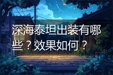 深海泰坦出装有哪些?效果如何?