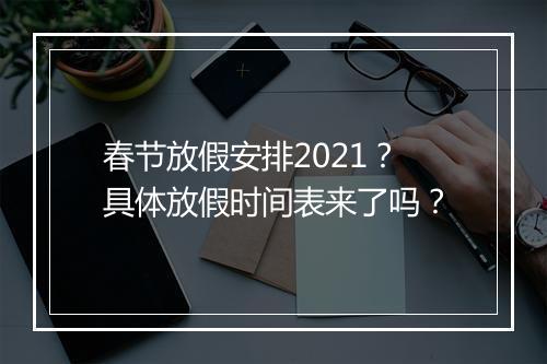 春节放假安排2021？具体放假时间表来了吗？