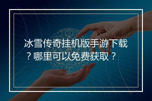 冰雪传奇挂机版手游下载？哪里可以免费获取？