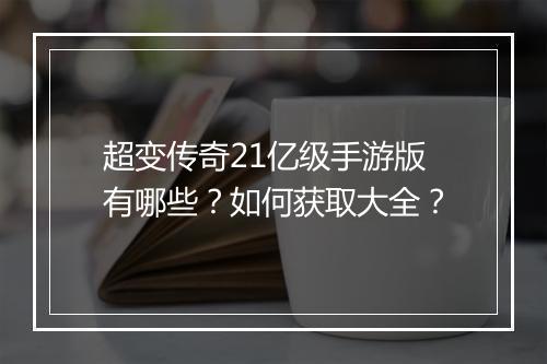 超变传奇21亿级手游版有哪些？如何获取大全？