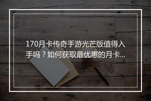 170月卡传奇手游光芒版值得入手吗？如何获取最优惠的月卡？