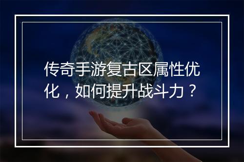 传奇手游复古区属性优化，如何提升战斗力？