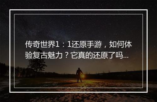 传奇世界1：1还原手游，如何体验复古魅力？它真的还原了吗？