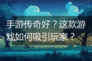 手游传奇好？这款游戏如何吸引玩家？