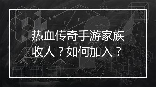 热血传奇手游家族收人？如何加入？