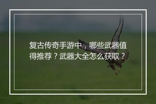 复古传奇手游中，哪些武器值得推荐？武器大全怎么获取？