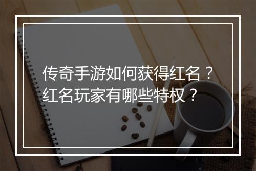 传奇手游如何获得红名？红名玩家有哪些特权？