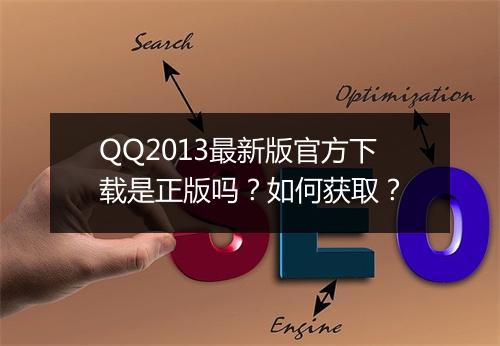 QQ2013最新版官方下载是正版吗？如何获取？