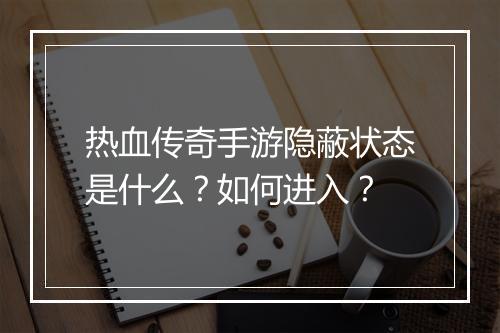 热血传奇手游隐蔽状态是什么？如何进入？