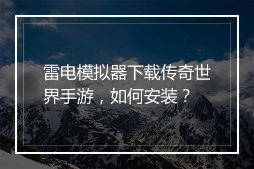 雷电模拟器下载传奇世界手游，如何安装？