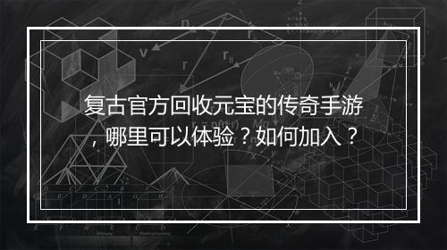 复古官方回收元宝的传奇手游，哪里可以体验？如何加入？