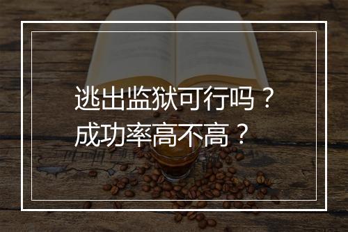 逃出监狱可行吗？成功率高不高？